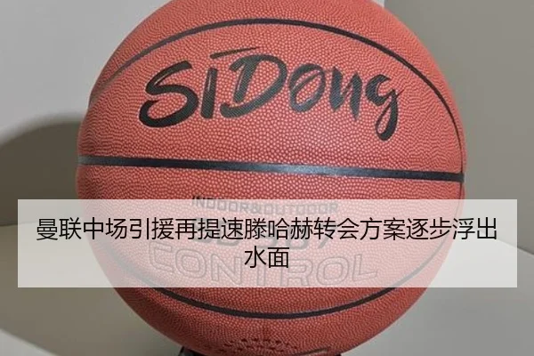 曼联中场引援再提速滕哈赫转会方案逐步浮出水面
