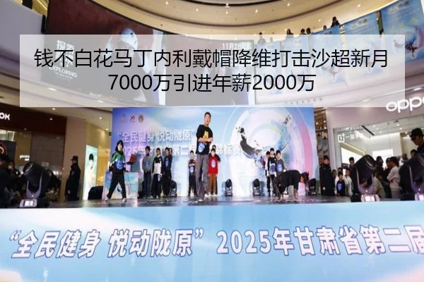钱不白花马丁内利戴帽降维打击沙超新月7000万引进年薪2000万